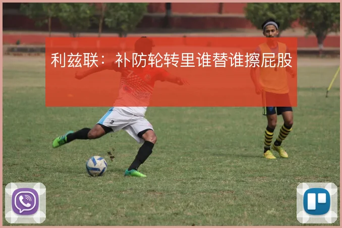 利兹联:补防轮转里谁替谁擦屁股