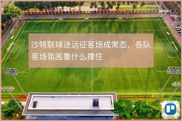 沙特联球迷远征客场成常态，各队客场氛围靠什么撑住