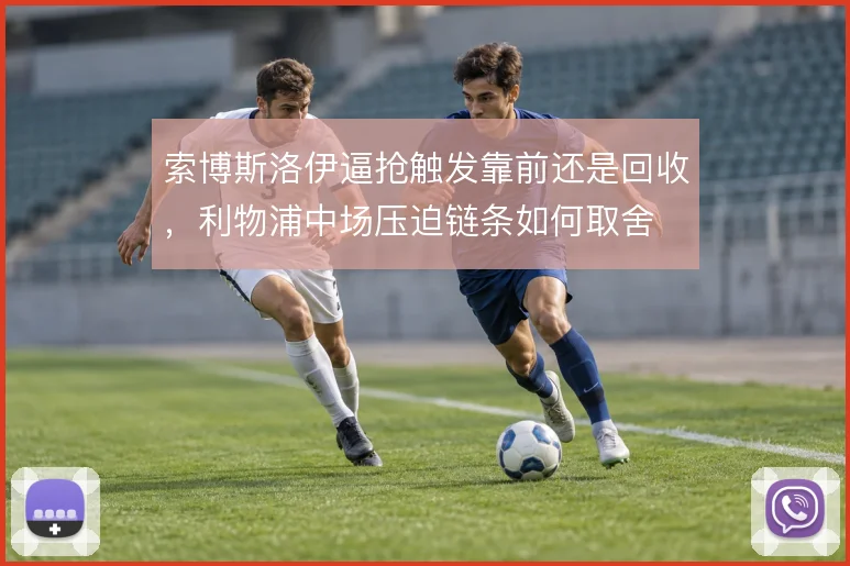 索博斯洛伊逼抢触发靠前还是回收，利物浦中场压迫链条如何取舍