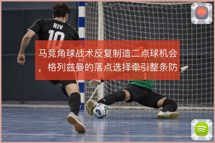 马竞角球战术反复制造二点球机会，格列兹曼的落点选择牵引整条防线