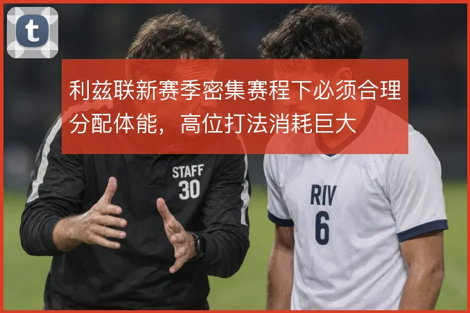 利兹联新赛季密集赛程下必须合理分配体能,高位打法消耗巨大