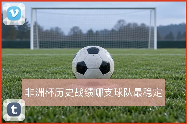 非洲杯历史战绩哪支球队最稳定