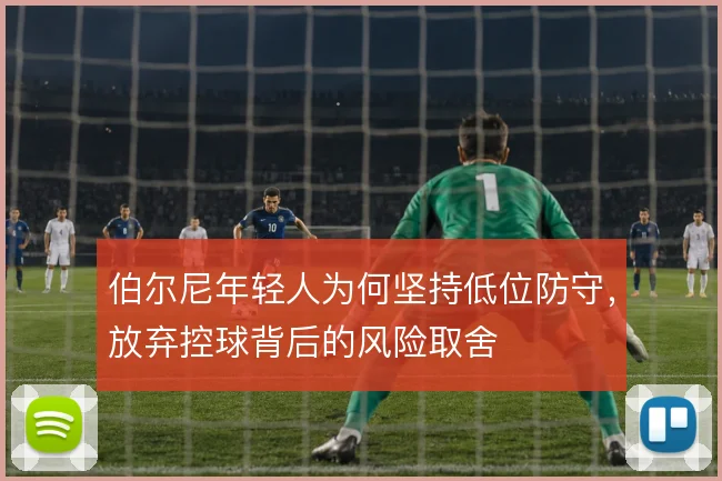 伯尔尼年轻人为何坚持低位防守，放弃控球背后的风险取舍