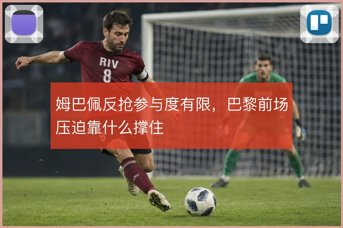 姆巴佩反抢参与度有限,巴黎前场压迫靠什么撑住
