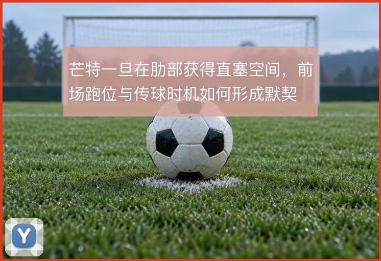 芒特一旦在肋部获得直塞空间，前场跑位与传球时机如何形成默契