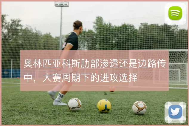 奥林匹亚科斯肋部渗透还是边路传中，大赛周期下的进攻选择