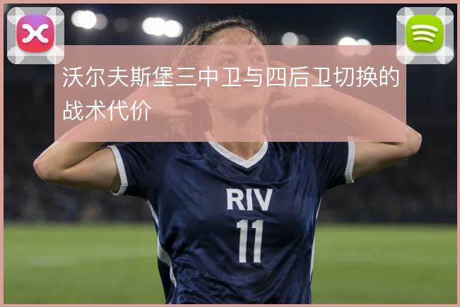 沃尔夫斯堡三中卫与四后卫切换的战术代价