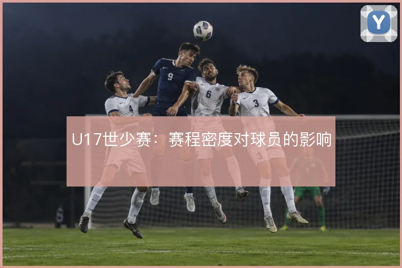 U17世少赛:赛程密度对球员的影响