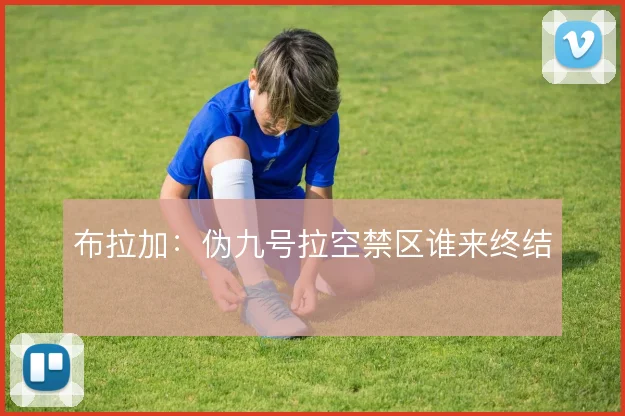 布拉加：伪九号拉空禁区谁来终结