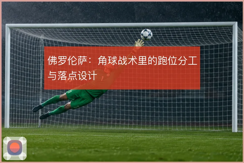 佛罗伦萨：角球战术里的跑位分工与落点设计