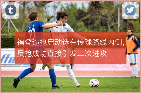 福登逼抢启动选在传球路线内侧,反抢成功直接引发二次进攻
