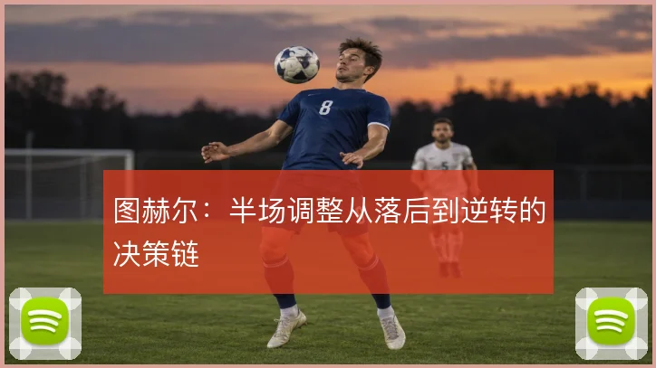 图赫尔:半场调整从落后到逆转的决策链