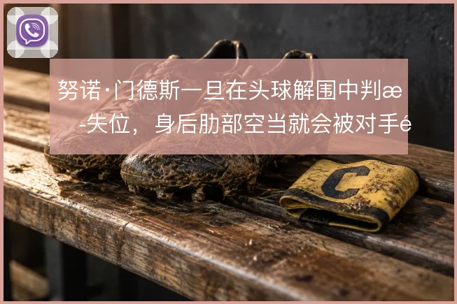 努诺·门德斯一旦在头球解围中判断失位,身后肋部空当就会被对手重点攻击