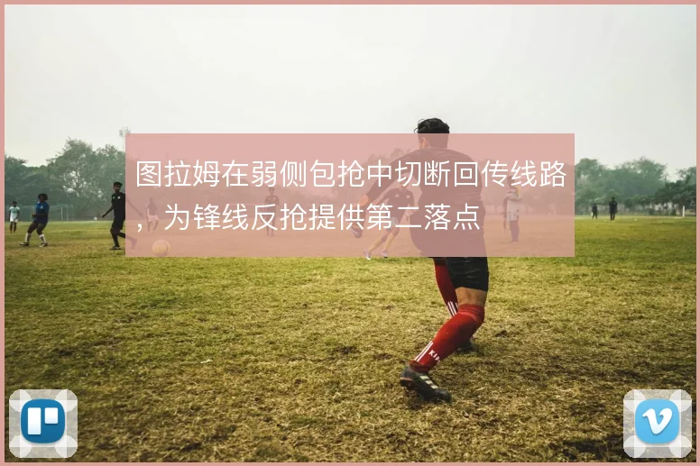 图拉姆在弱侧包抢中切断回传线路，为锋线反抢提供第二落点