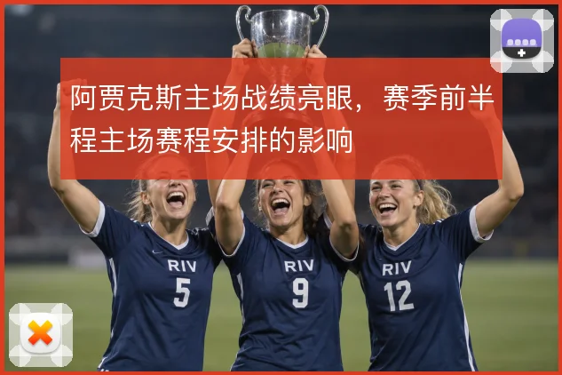 阿贾克斯主场战绩亮眼,赛季前半程主场赛程安排的影响