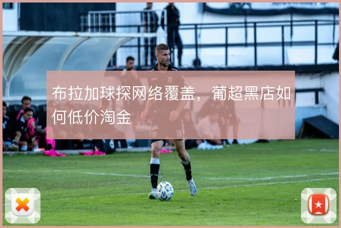 布拉加球探网络覆盖,葡超黑店如何低价淘金
