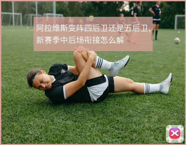 阿拉维斯变阵四后卫还是五后卫,新赛季中后场衔接怎么解