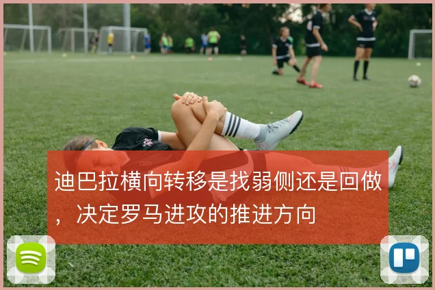 迪巴拉横向转移是找弱侧还是回做,决定罗马进攻的推进方向