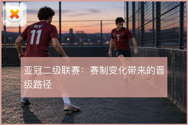 亚冠二级联赛：赛制变化带来的晋级路径