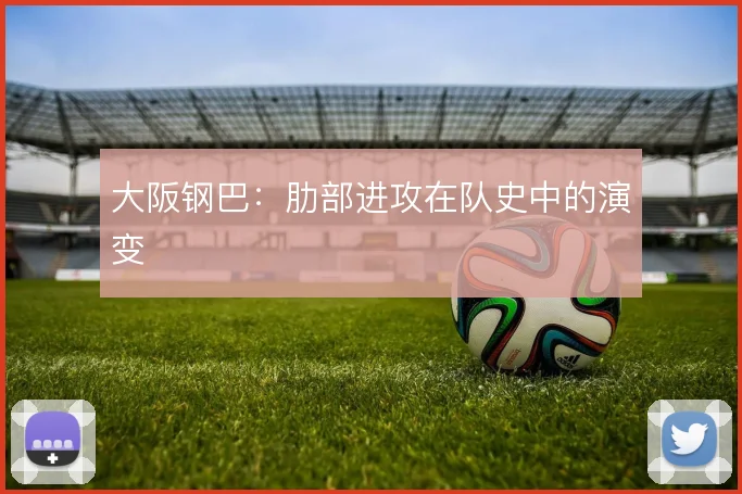 大阪钢巴：肋部进攻在队史中的演变