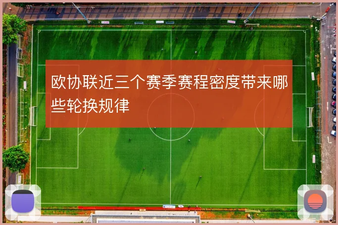 欧协联近三个赛季赛程密度带来哪些轮换规律