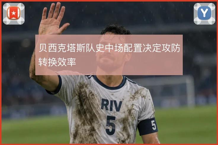 贝西克塔斯队史中场配置决定攻防转换效率