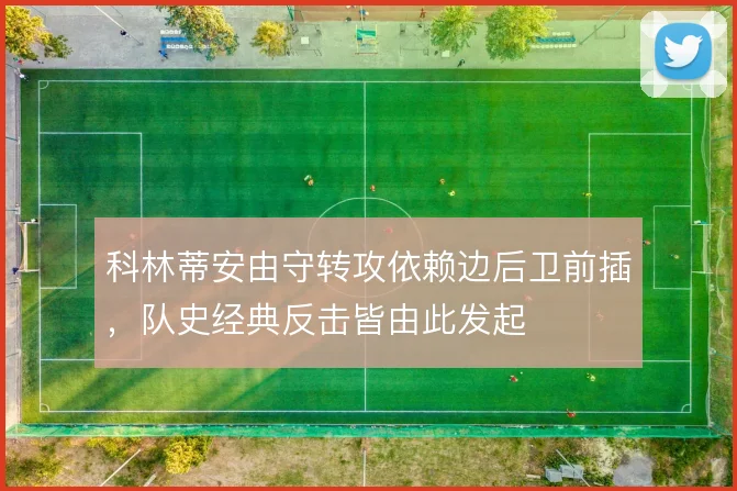 科林蒂安由守转攻依赖边后卫前插，队史经典反击皆由此发起