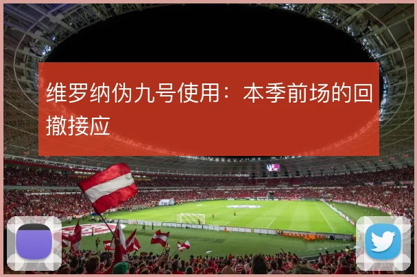 维罗纳伪九号使用：本季前场的回撤接应