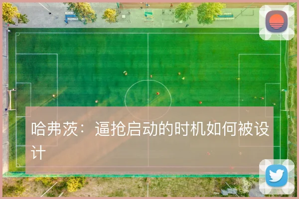 哈弗茨：逼抢启动的时机如何被设计