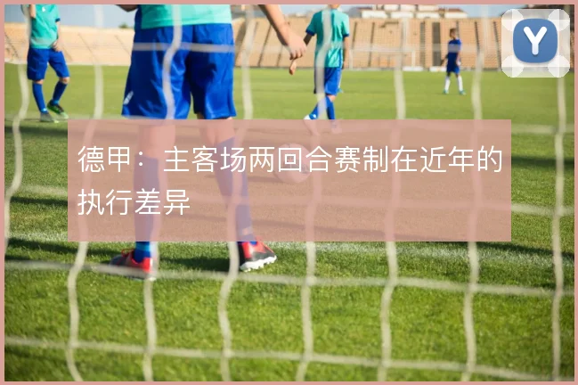 德甲：主客场两回合赛制在近年的执行差异