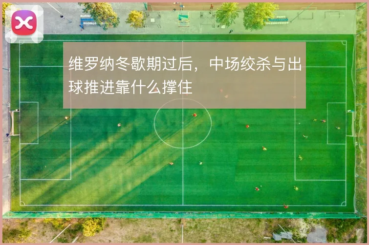 维罗纳冬歇期过后，中场绞杀与出球推进靠什么撑住