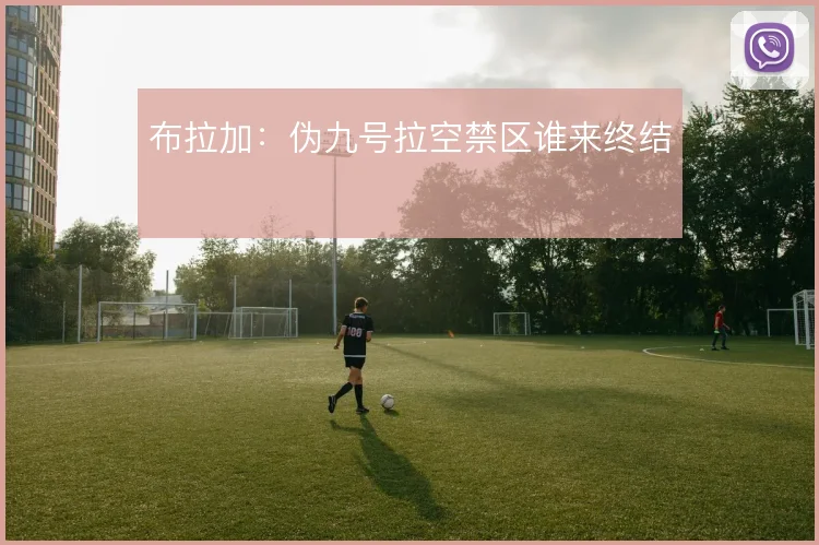 布拉加：伪九号拉空禁区谁来终结
