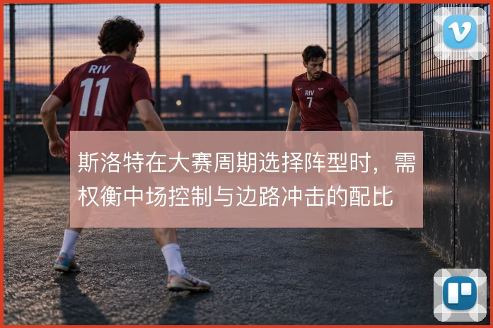 斯洛特在大赛周期选择阵型时，需权衡中场控制与边路冲击的配比