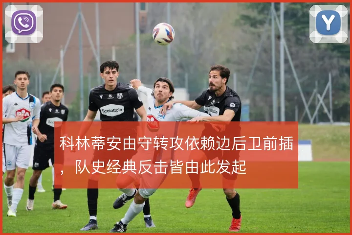 科林蒂安由守转攻依赖边后卫前插，队史经典反击皆由此发起