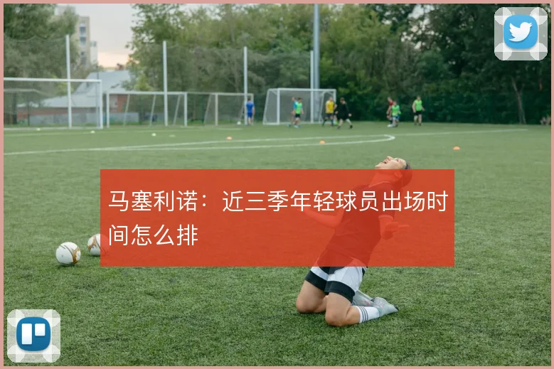 马塞利诺：近三季年轻球员出场时间怎么排
