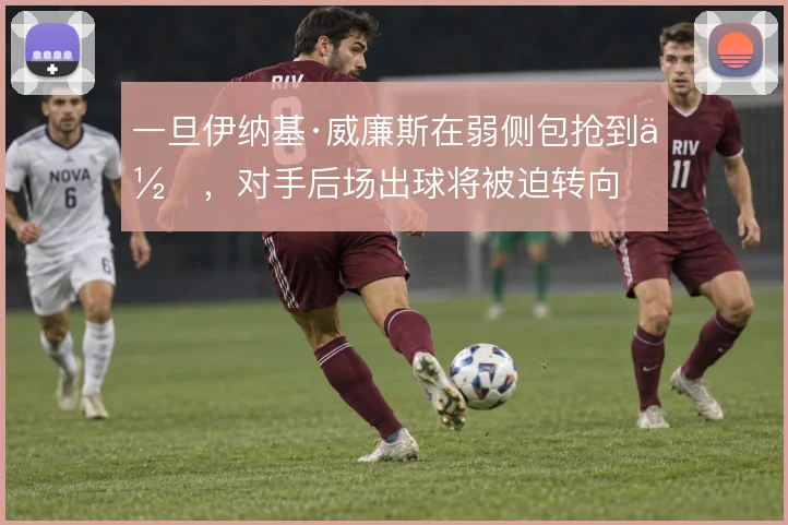 一旦伊纳基·威廉斯在弱侧包抢到位，对手后场出球将被迫转向