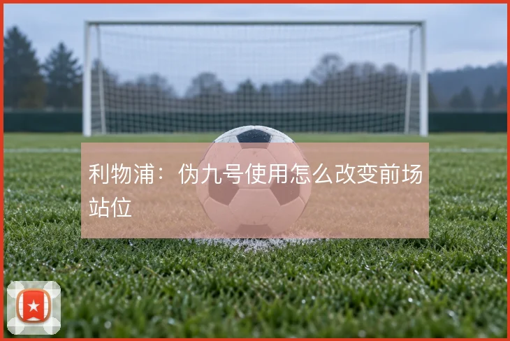 利物浦：伪九号使用怎么改变前场站位