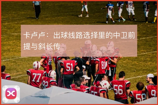 卡卢卢：出球线路选择里的中卫前提与斜长传