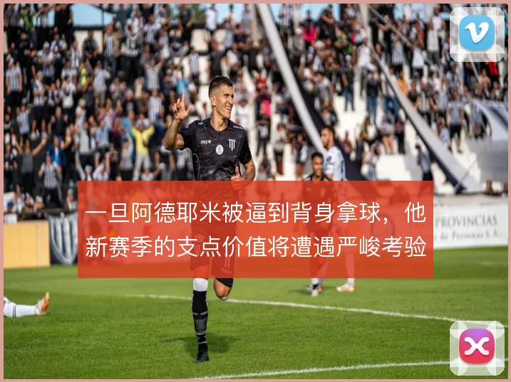 一旦阿德耶米被逼到背身拿球,他新赛季的支点价值将遭遇严峻考验