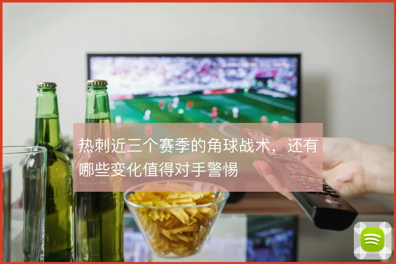 热刺近三个赛季的角球战术，还有哪些变化值得对手警惕