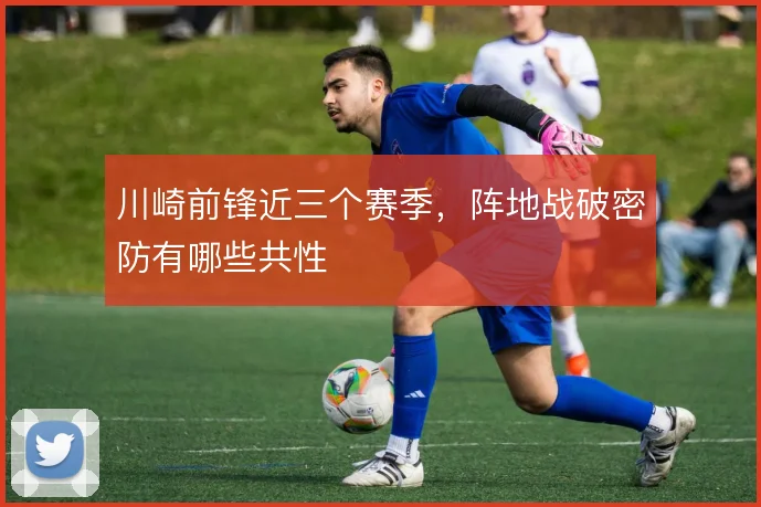 川崎前锋近三个赛季,阵地战破密防有哪些共性