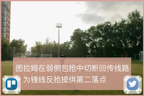 图拉姆在弱侧包抢中切断回传线路，为锋线反抢提供第二落点