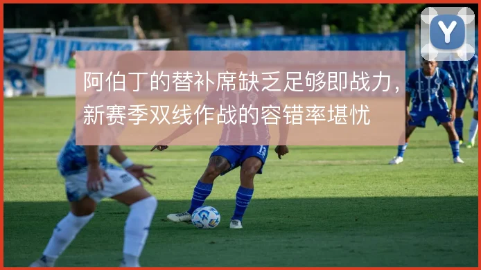 阿伯丁的替补席缺乏足够即战力，新赛季双线作战的容错率堪忧