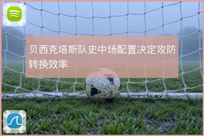 贝西克塔斯队史中场配置决定攻防转换效率