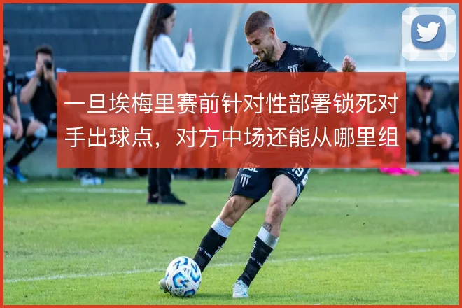 一旦埃梅里赛前针对性部署锁死对手出球点，对方中场还能从哪里组织