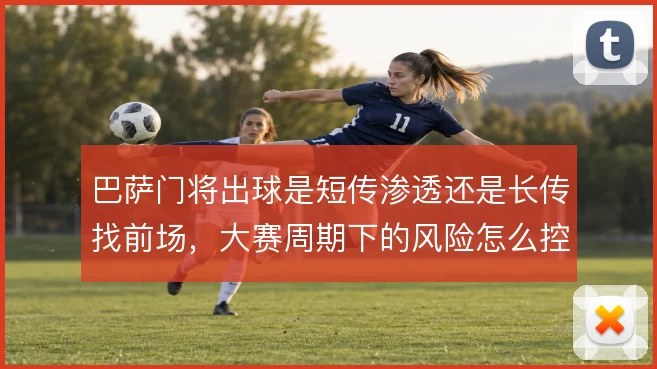 巴萨门将出球是短传渗透还是长传找前场，大赛周期下的风险怎么控