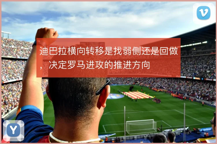迪巴拉横向转移是找弱侧还是回做,决定罗马进攻的推进方向