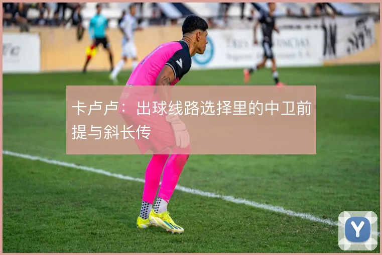 卡卢卢：出球线路选择里的中卫前提与斜长传