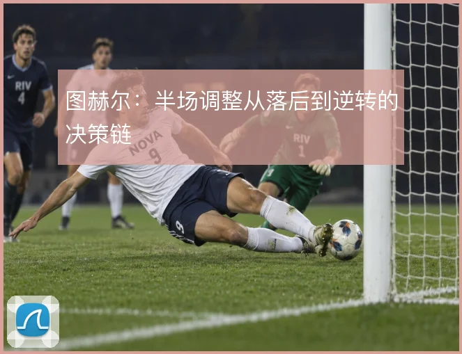 图赫尔：半场调整从落后到逆转的决策链