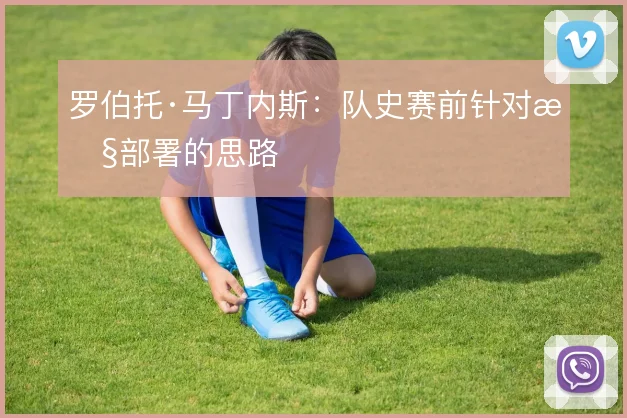 罗伯托·马丁内斯：队史赛前针对性部署的思路